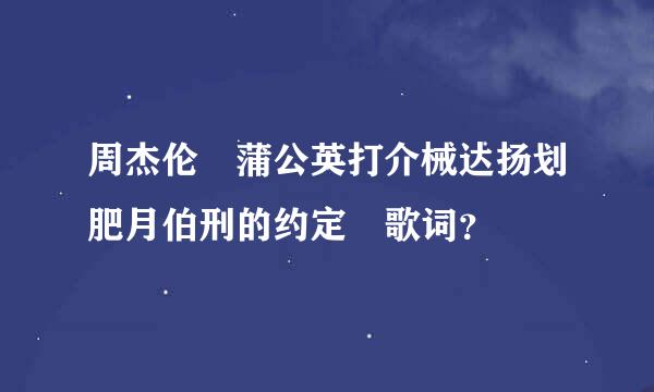 周杰伦 蒲公英打介械达扬划肥月伯刑的约定 歌词？