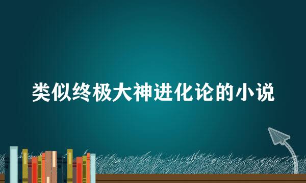 类似终极大神进化论的小说