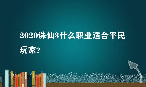 2020诛仙3什么职业适合平民玩家？