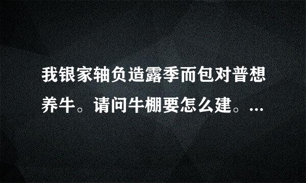 我银家轴负造露季而包对普想养牛。请问牛棚要怎么建。建多高。我在农村有块空地有围墙围着。想买3头牛回去养。空地上有很多杂草来自