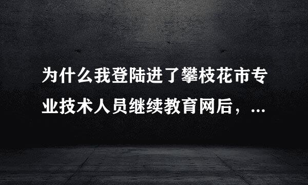 为什么我登陆进了攀枝花市专业技术人员继续教育网后，不能显示我的培训任务，出现网页无响应