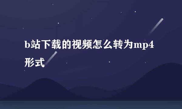 b站下载的视频怎么转为mp4形式