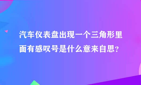 汽车仪表盘出现一个三角形里面有感叹号是什么意来自思？