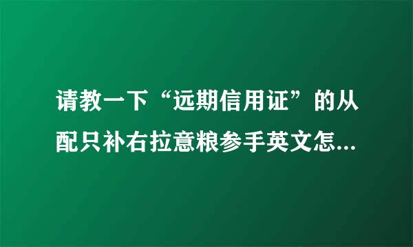 请教一下“远期信用证”的从配只补右拉意粮参手英文怎么说??谢谢!