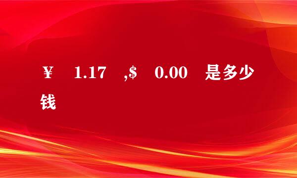 ￥ 1.17 ,$ 0.00 是多少钱