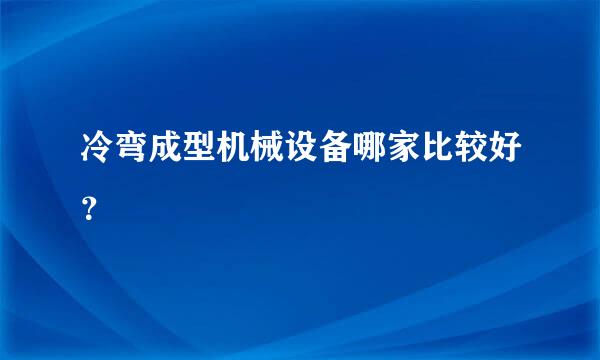 冷弯成型机械设备哪家比较好？