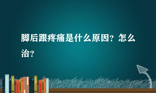 脚后跟疼痛是什么原因？怎么治？