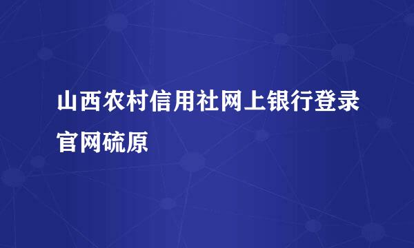 山西农村信用社网上银行登录官网硫原