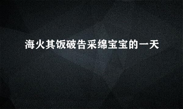 海火其饭破告采绵宝宝的一天