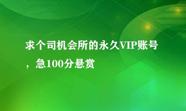 求个司机会所的永久VIP账号，急100分悬赏