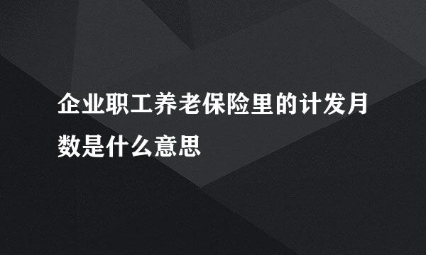 企业职工养老保险里的计发月数是什么意思