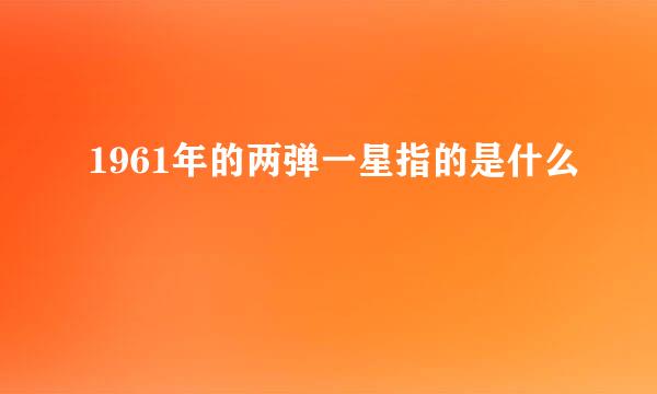 1961年的两弹一星指的是什么