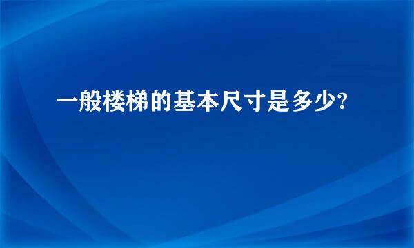 一般楼梯的基本尺寸是多少?