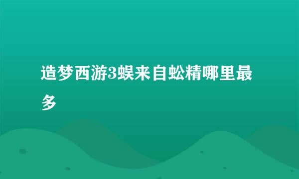 造梦西游3蜈来自蚣精哪里最多