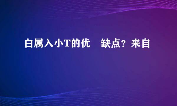 白属入小T的优 缺点？来自