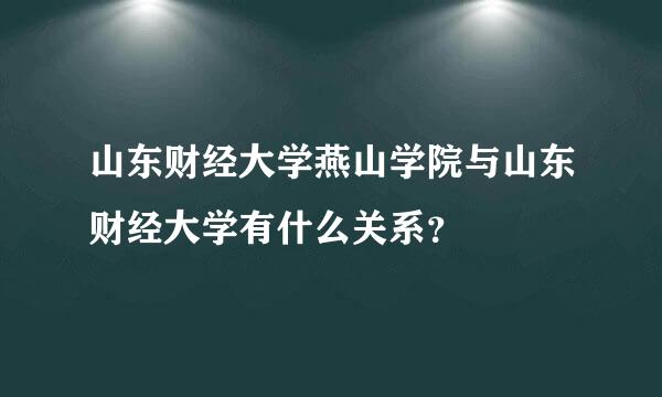 山东财经大学燕山学院与山东财经大学有什么关系？