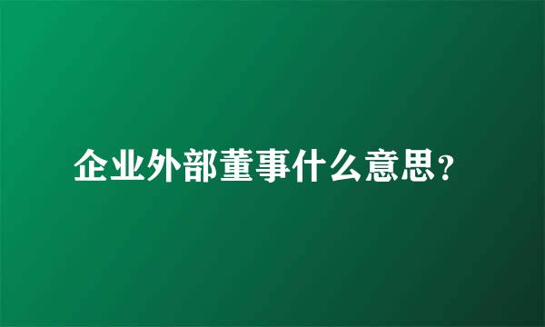 企业外部董事什么意思？