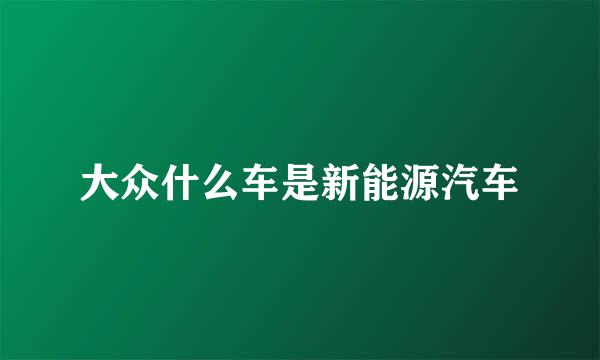 大众什么车是新能源汽车