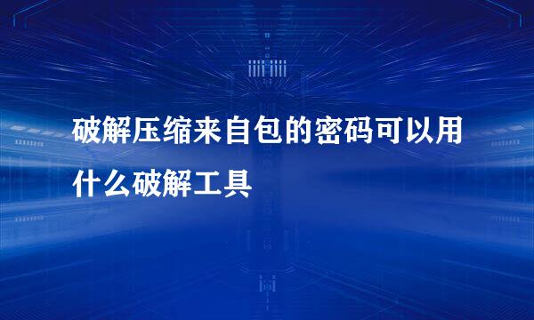 破解压缩来自包的密码可以用什么破解工具