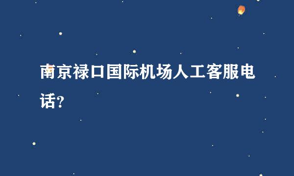 南京禄口国际机场人工客服电话？