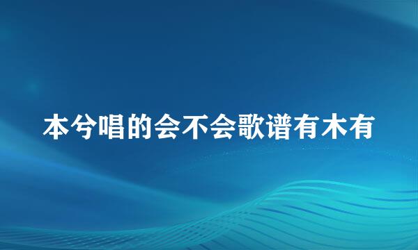 本兮唱的会不会歌谱有木有