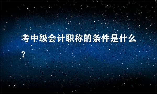 考中级会计职称的条件是什么？