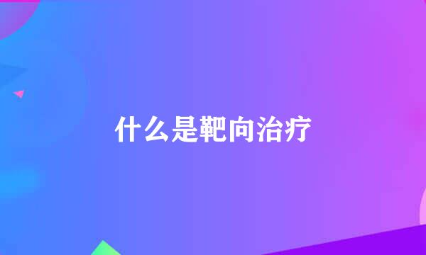 什么是靶向治疗