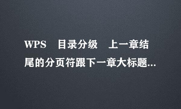 WPS 目录分级 上一章结尾的分页符跟下一章大标题粘在一起，不能分开设正文 和 标题