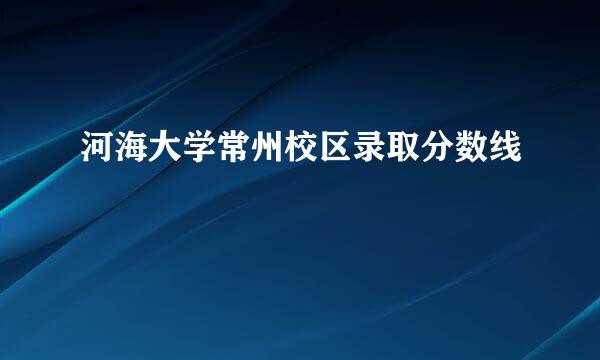 河海大学常州校区录取分数线