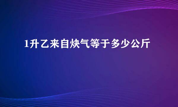 1升乙来自炔气等于多少公斤