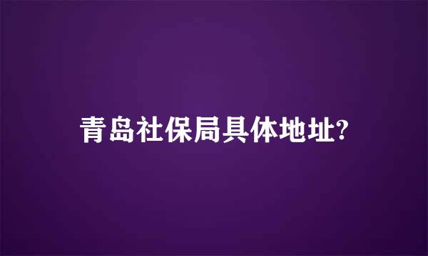 青岛社保局具体地址?