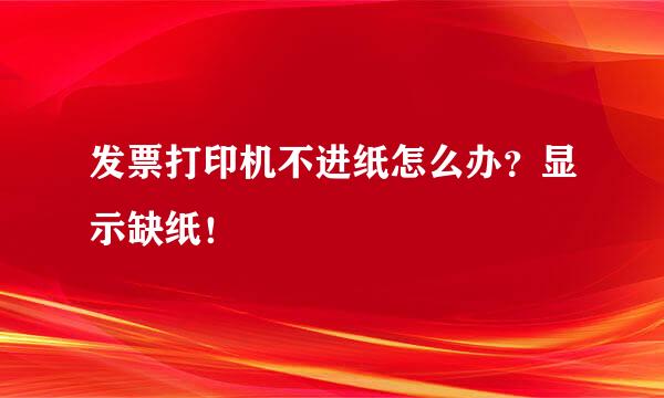 发票打印机不进纸怎么办？显示缺纸！