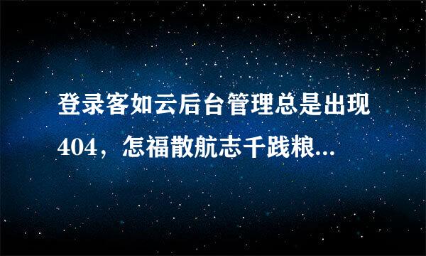 登录客如云后台管理总是出现404，怎福散航志千践粮挥说诗么解决