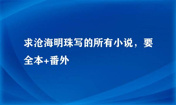 求沧海明珠写的所有小说，要全本+番外