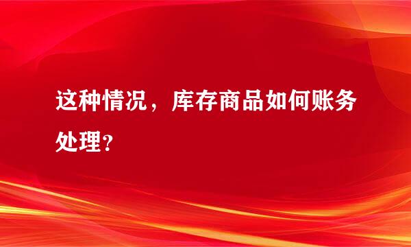 这种情况，库存商品如何账务处理？