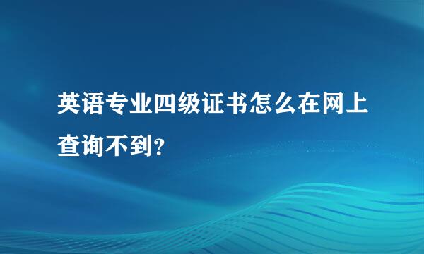 英语专业四级证书怎么在网上查询不到？