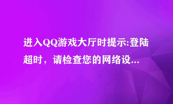 进入QQ游戏大厅时提示:登陆超时，请检查您的网络设置,或稍后重试