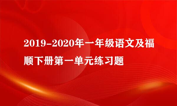 2019-2020年一年级语文及福顺下册第一单元练习题