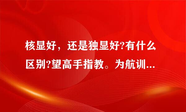 核显好，还是独显好?有什么区别?望高手指教。为航训年台他防少点难能备什么有的配置没有显卡，本人新手