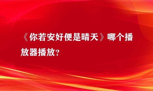 《你若安好便是晴天》哪个播放器播放？