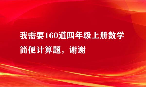 我需要160道四年级上册数学简便计算题，谢谢