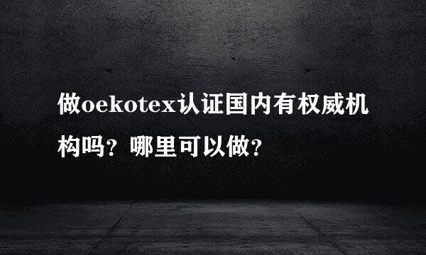 做oekotex认证国内有权威机构吗？哪里可以做？