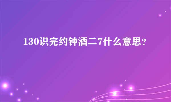 130识完约钟酒二7什么意思？