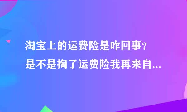 淘宝上的运费险是咋回事？ 是不是掏了运费险我再来自退换货就不用付邮费了？