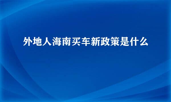 外地人海南买车新政策是什么