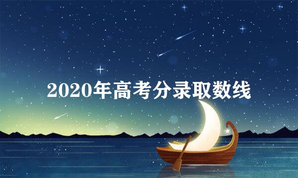 2020年高考分录取数线