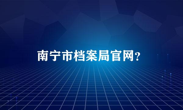 南宁市档案局官网？