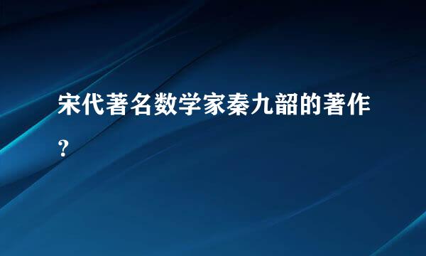 宋代著名数学家秦九韶的著作？