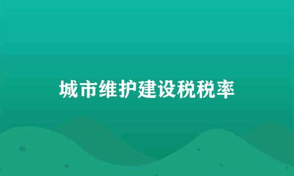 城市维护建设税税率