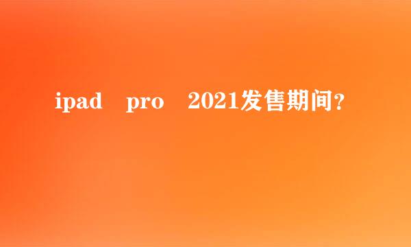 ipad pro 2021发售期间？